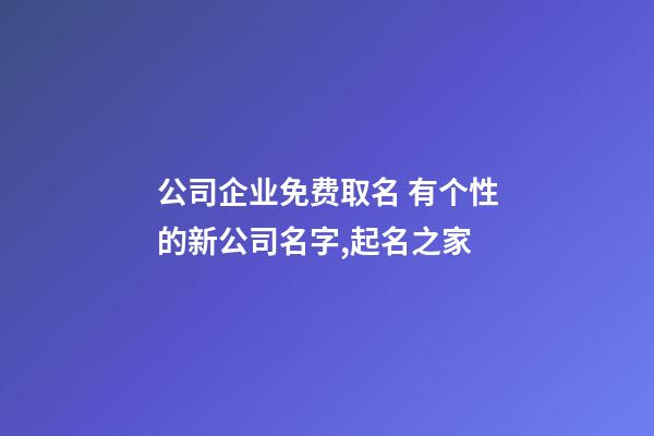 公司企业免费取名 有个性的新公司名字,起名之家